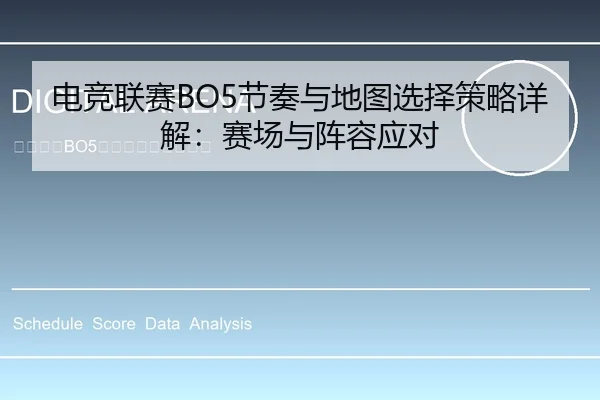 电竞联赛BO5节奏与地图选择策略详解：赛场与阵容应对